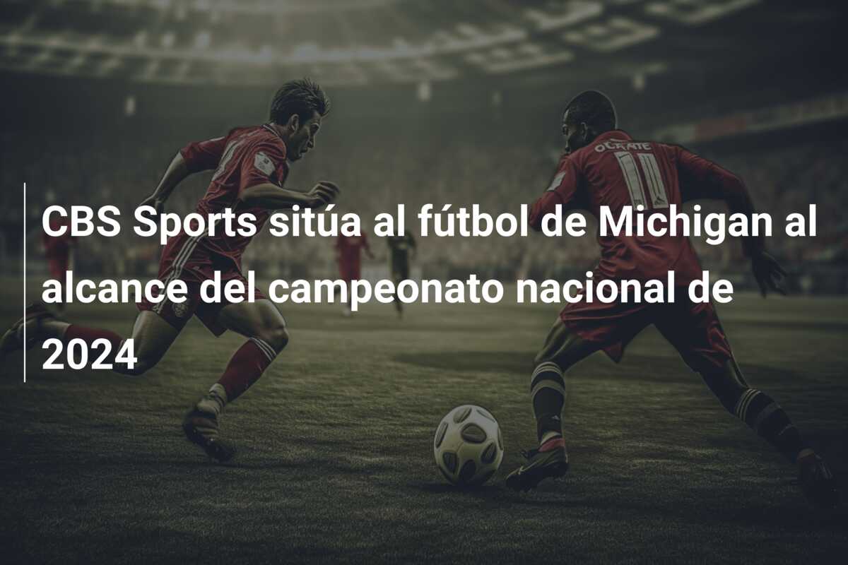 CBS Sports sitúa al fútbol de Michigan al alcance del campeonato nacional de 2024