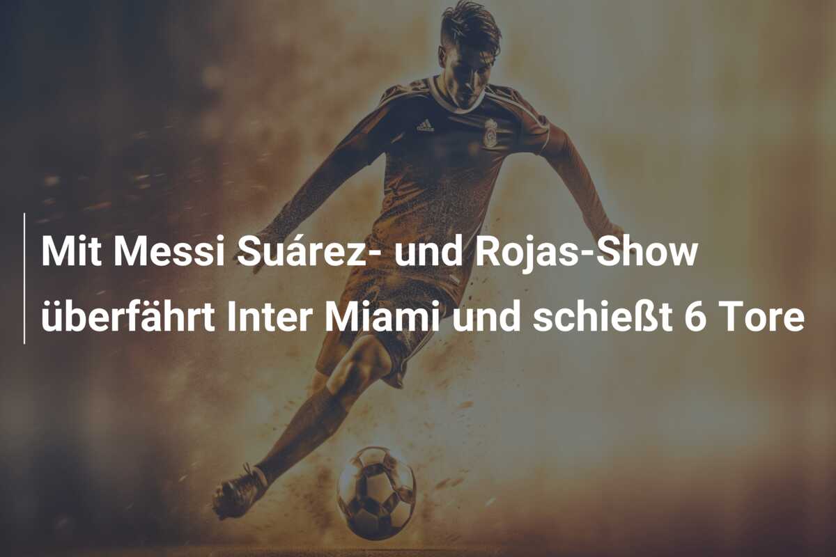Mit Messi Suárez- und Rojas-Show überfährt Inter Miami und schießt 6 Tore