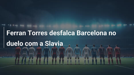 Ferran Torres desfalca Barcelona no duelo com a Slavia