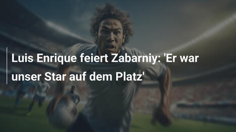 Luis Enrique feiert Zabarniy: 'Er war unser Star auf dem Platz'