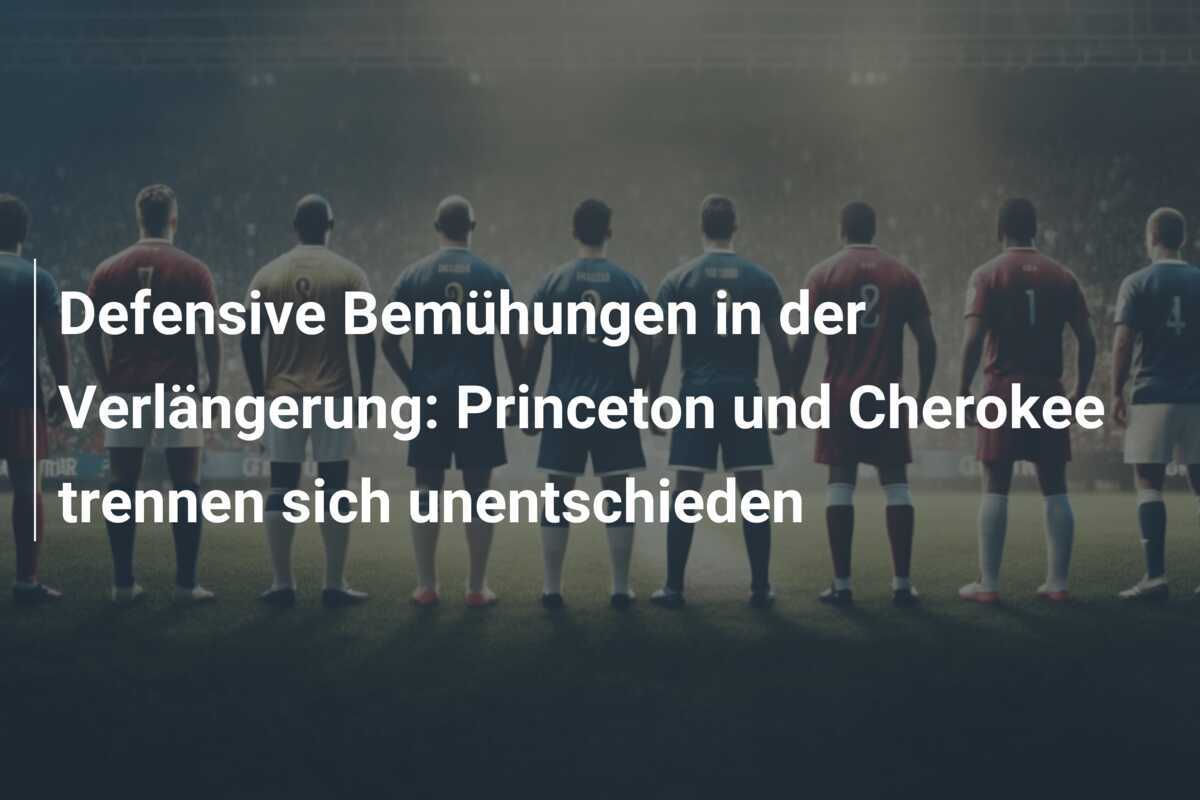 Defensive Bemühungen in der Verlängerung: Princeton und Cherokee trennen sich unentschieden