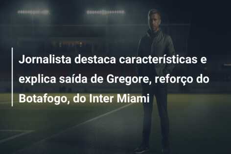 Jornalista destaca características e explica saída de Gregore, reforço do Botafogo, do Inter Miami