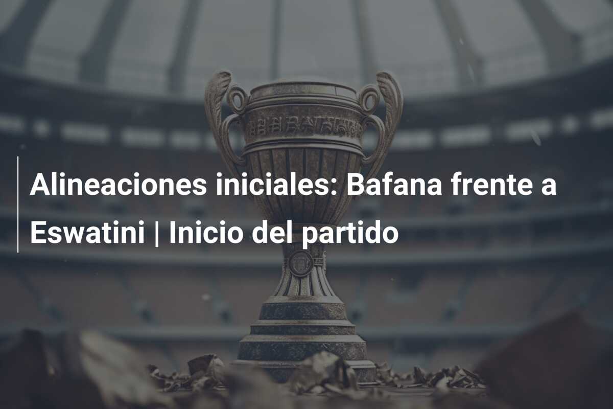 Alineaciones iniciales: Bafana frente a Eswatini | Inicio del partido