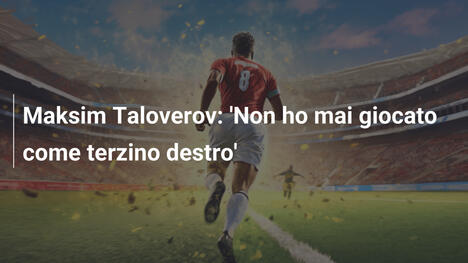 Maksim Taloverov: 'Non ho mai giocato come terzino destro'