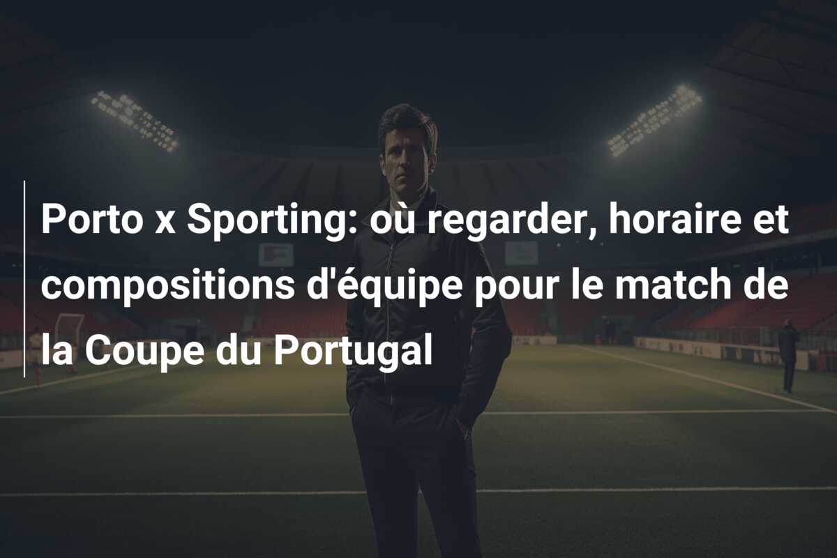 Porto x Sporting: où regarder, horaire et compositions d’équipe pour le match de la Coupe du Portugal