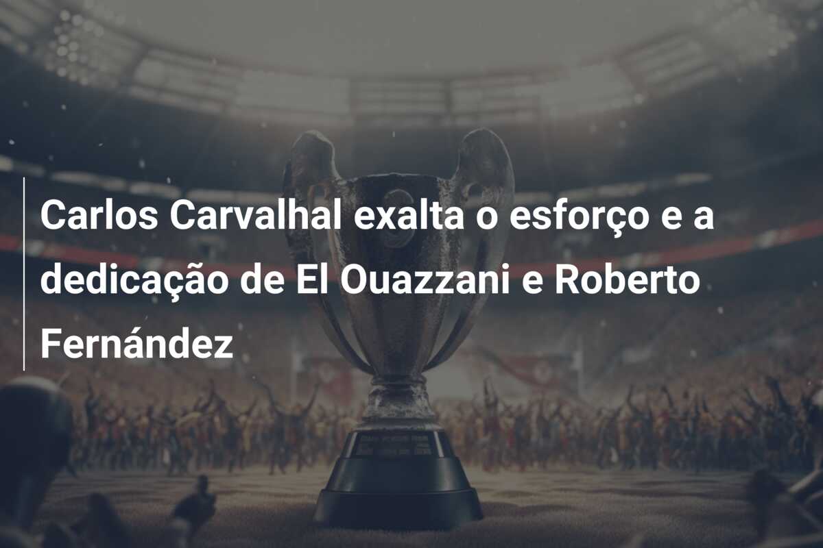 Carlos Carvalhal exalta o esforço e a dedicação de El Ouazzani e Roberto Fernández