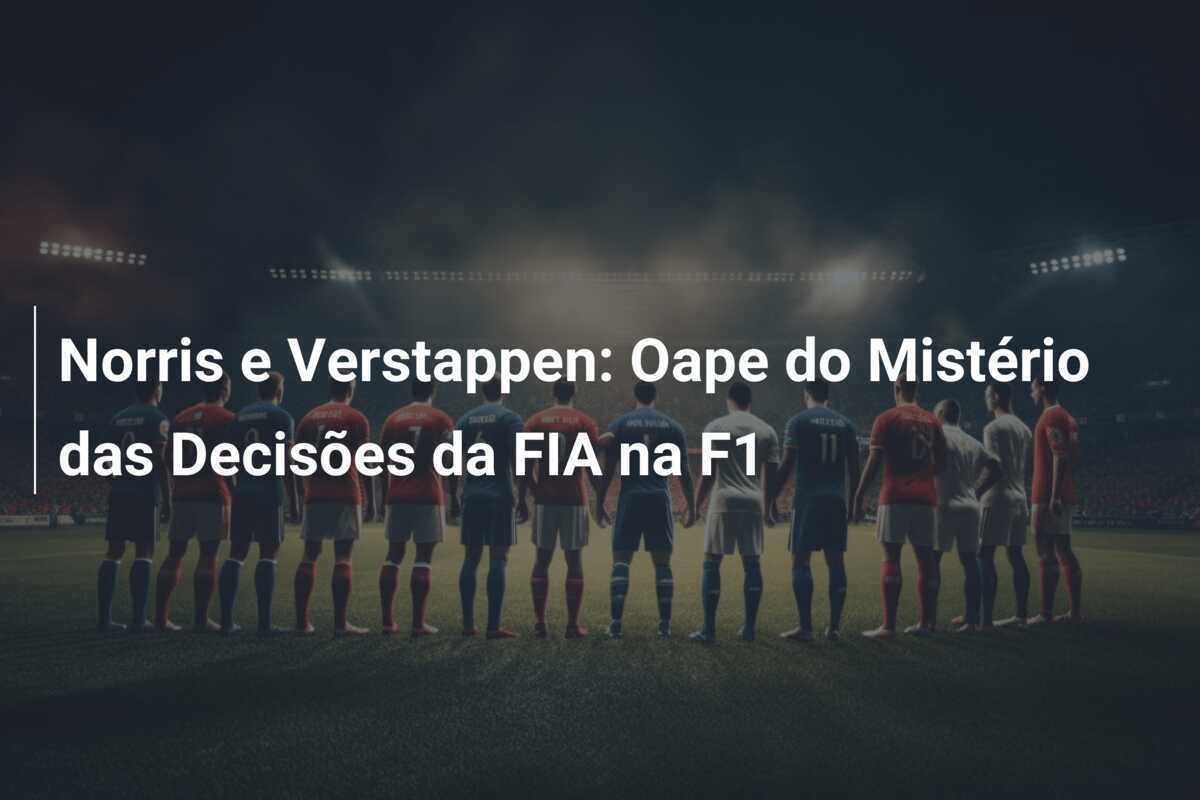 Norris e Verstappen: Oape do Mistério das Decisões da FIA na F1