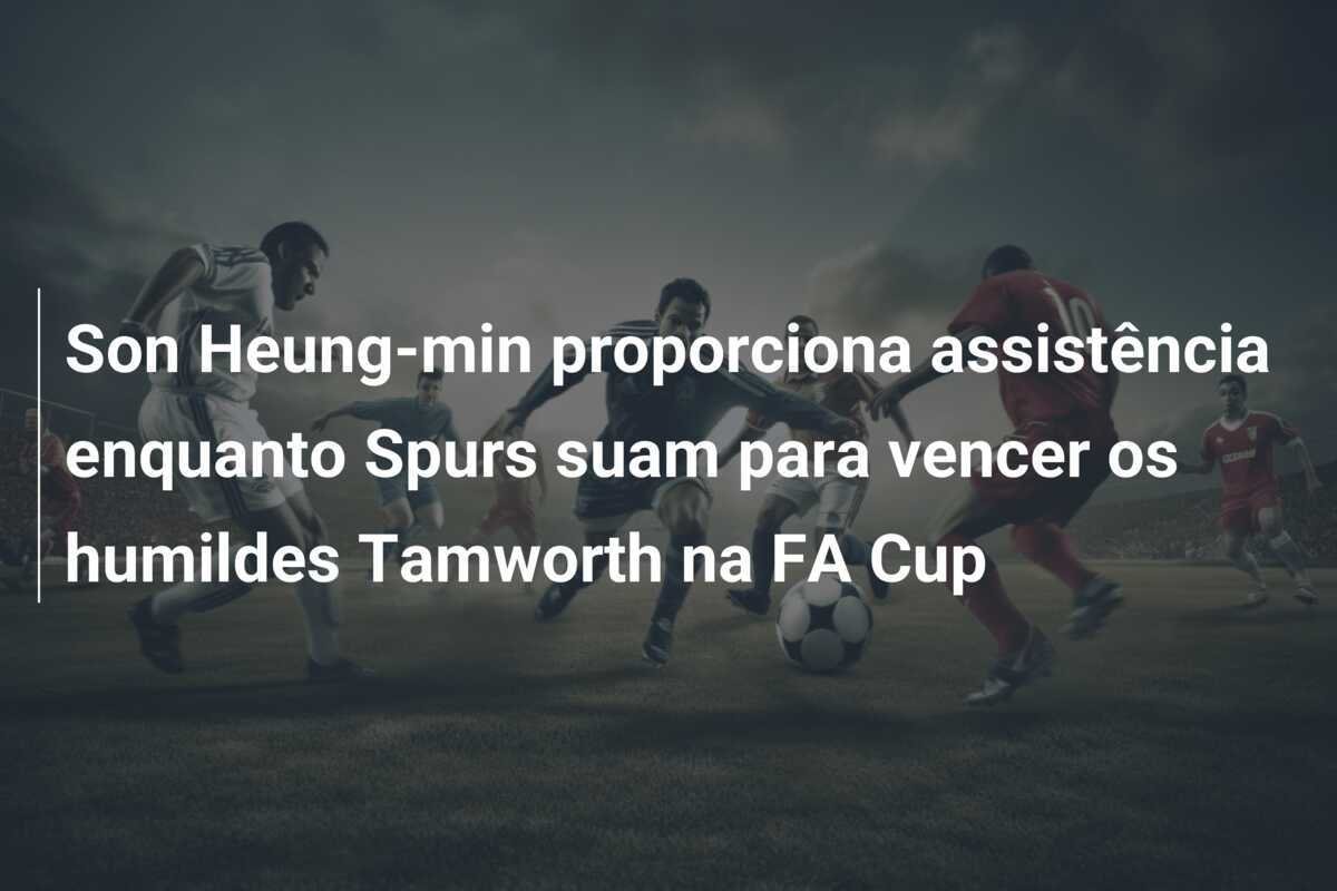 Son Heung-min proporciona assistência enquanto Spurs suam para vencer os humildes Tamworth na FA Cup