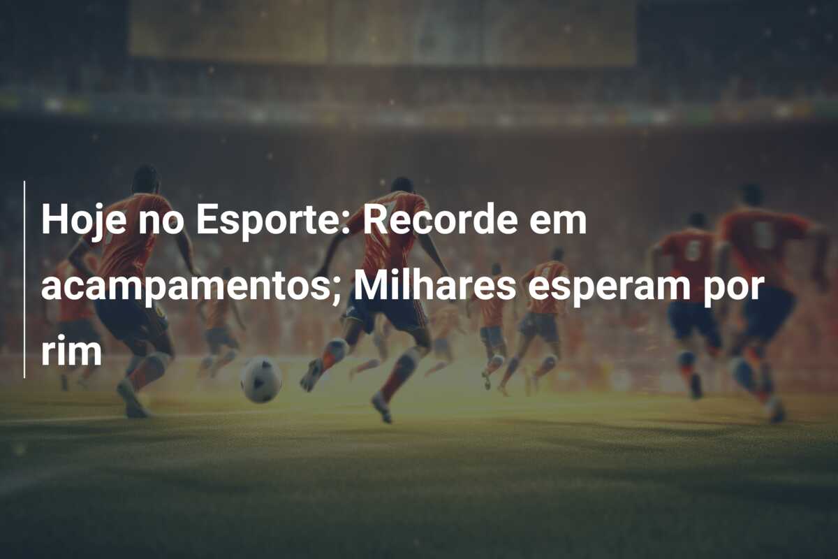 Hoje no Esporte: Recorde em acampamentos; Milhares esperam por rim