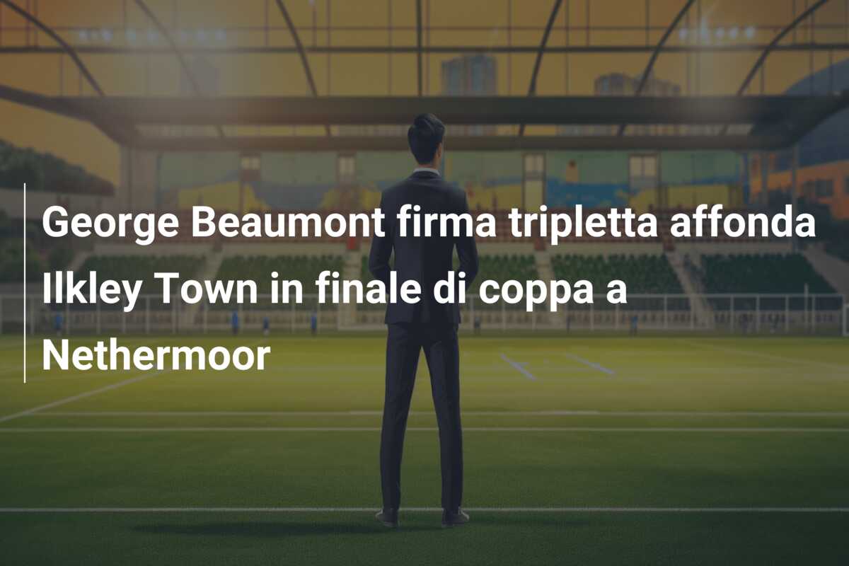 George Beaumont firma tripletta affonda Ilkley Town in finale di coppa a Nethermoor