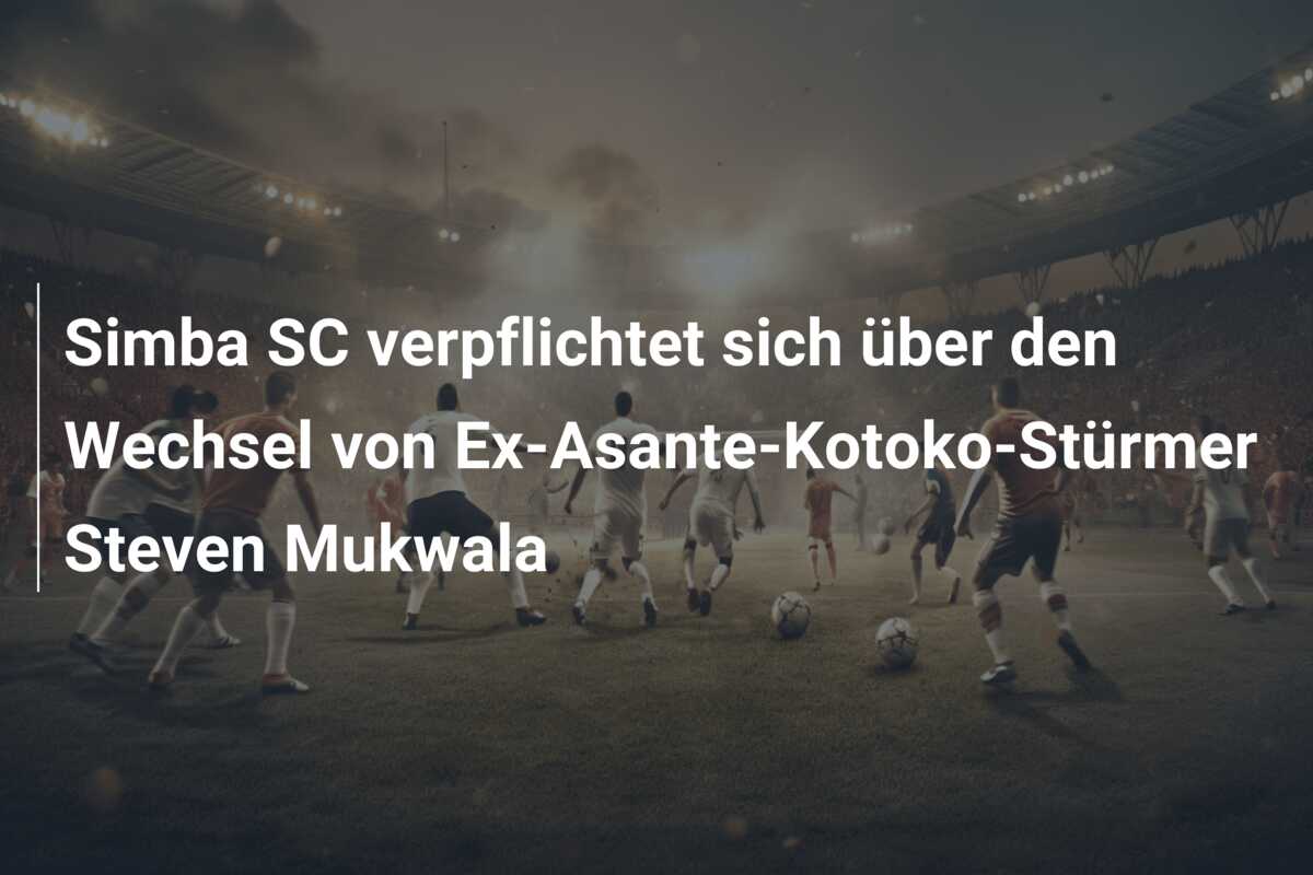 Simba SC verpflichtet sich über den Wechsel von Ex-Asante-Kotoko-Stürmer Steven Mukwala