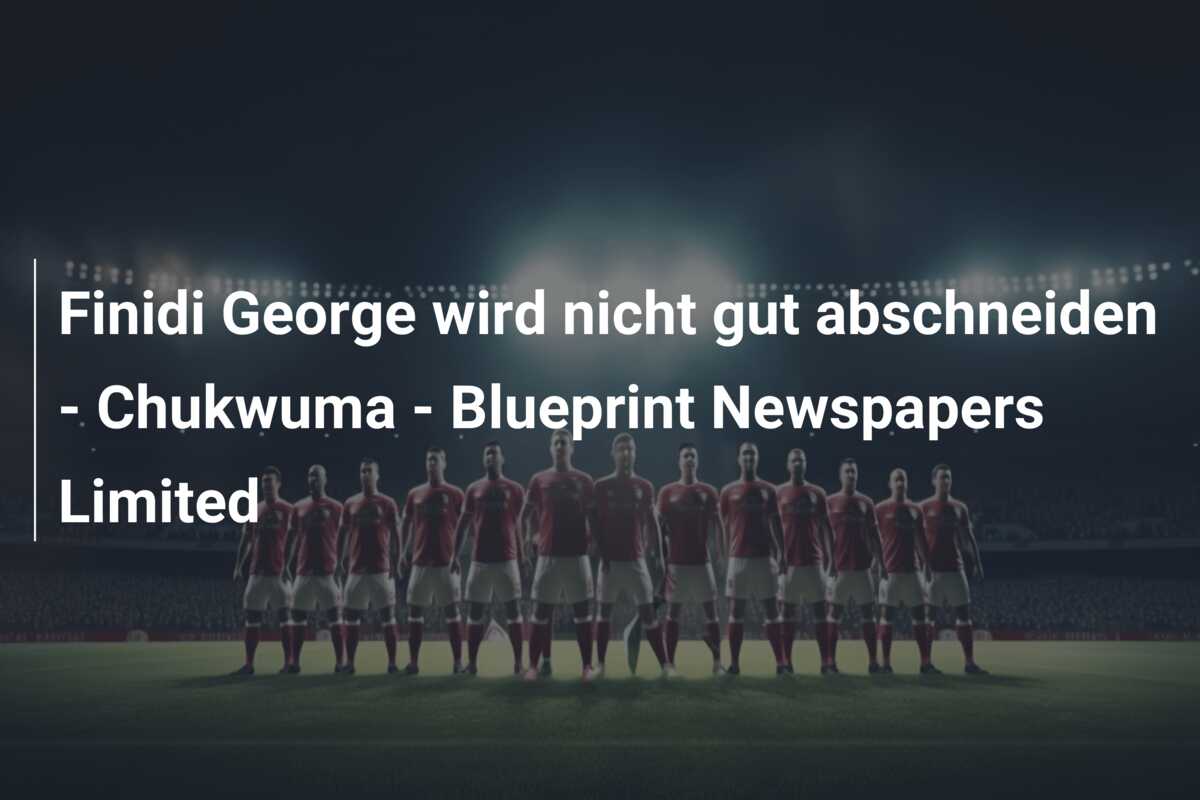 Finidi George wird nicht gut abschneiden – Chukwuma – Blueprint Newspapers Limited