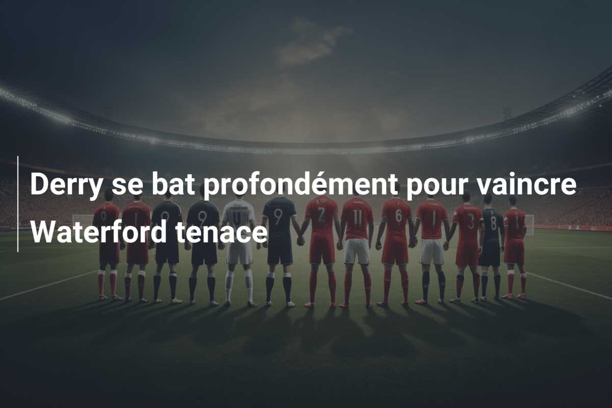 Derry se bat profondément pour vaincre Waterford tenace