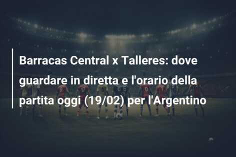 Barracas Central x Talleres: dove guardare in diretta e l’orario della partita oggi (19/02) per l’Argentino