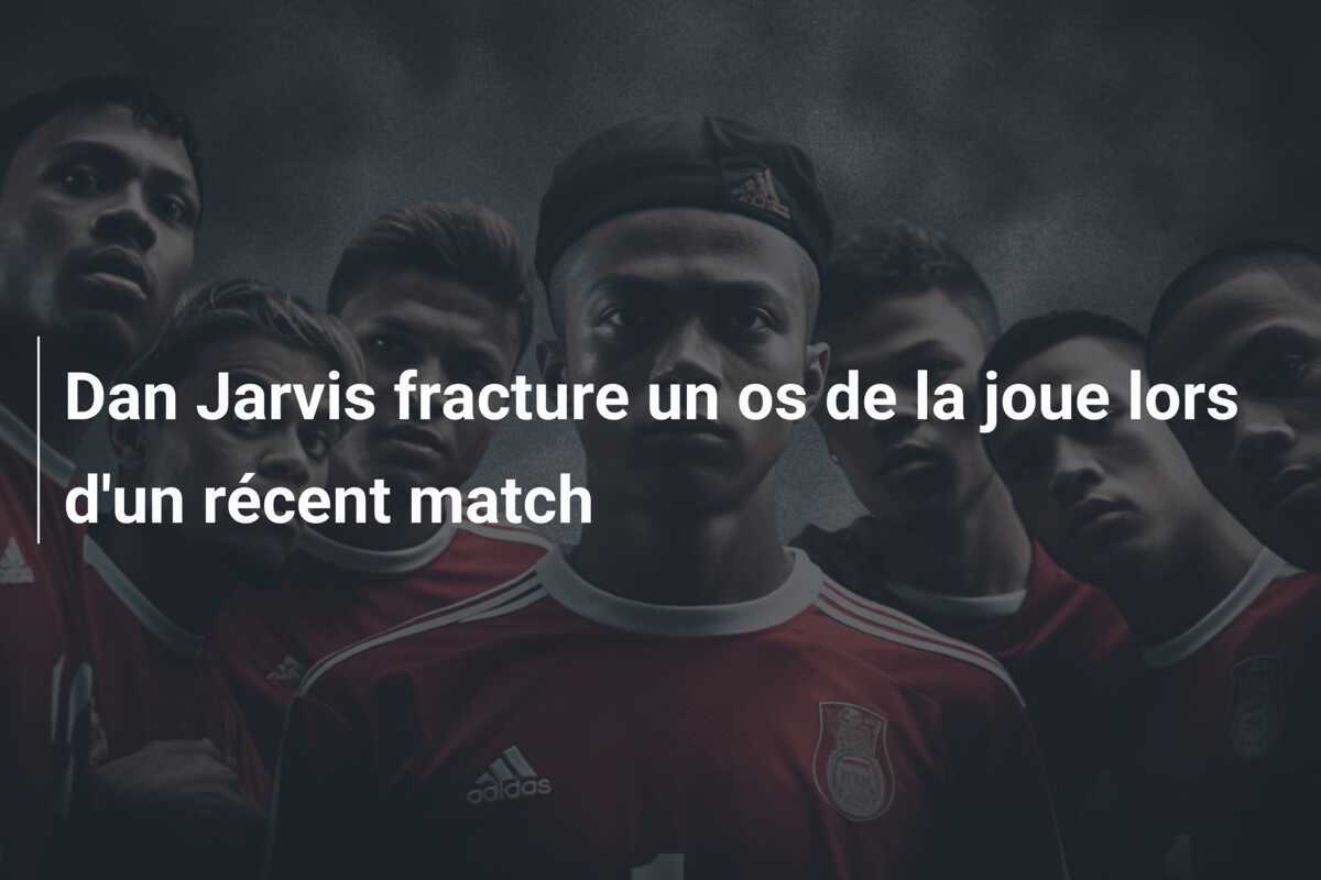 Dan Jarvis fracture un os de la joue lors d'un récent match