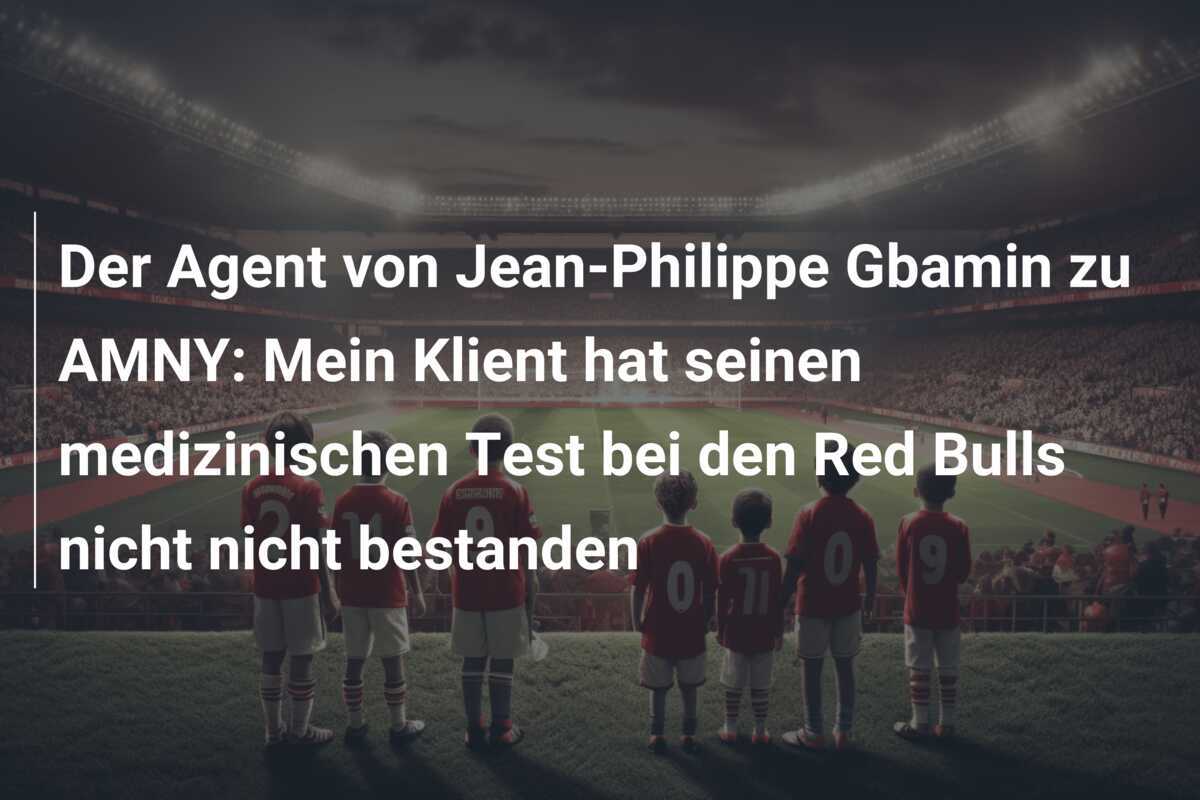Der Agent von Jean-Philippe Gbamin zu AMNY: Mein Klient hat seinen medizinischen Test bei den Red Bulls nicht nicht bestanden