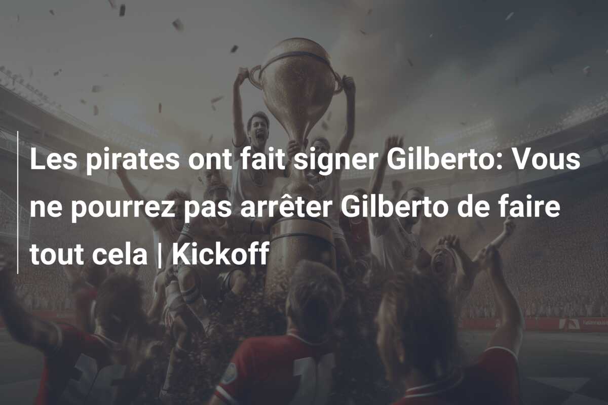 Les pirates ont fait signer Gilberto: Vous ne pourrez pas arrêter Gilberto de faire tout cela | Kickoff