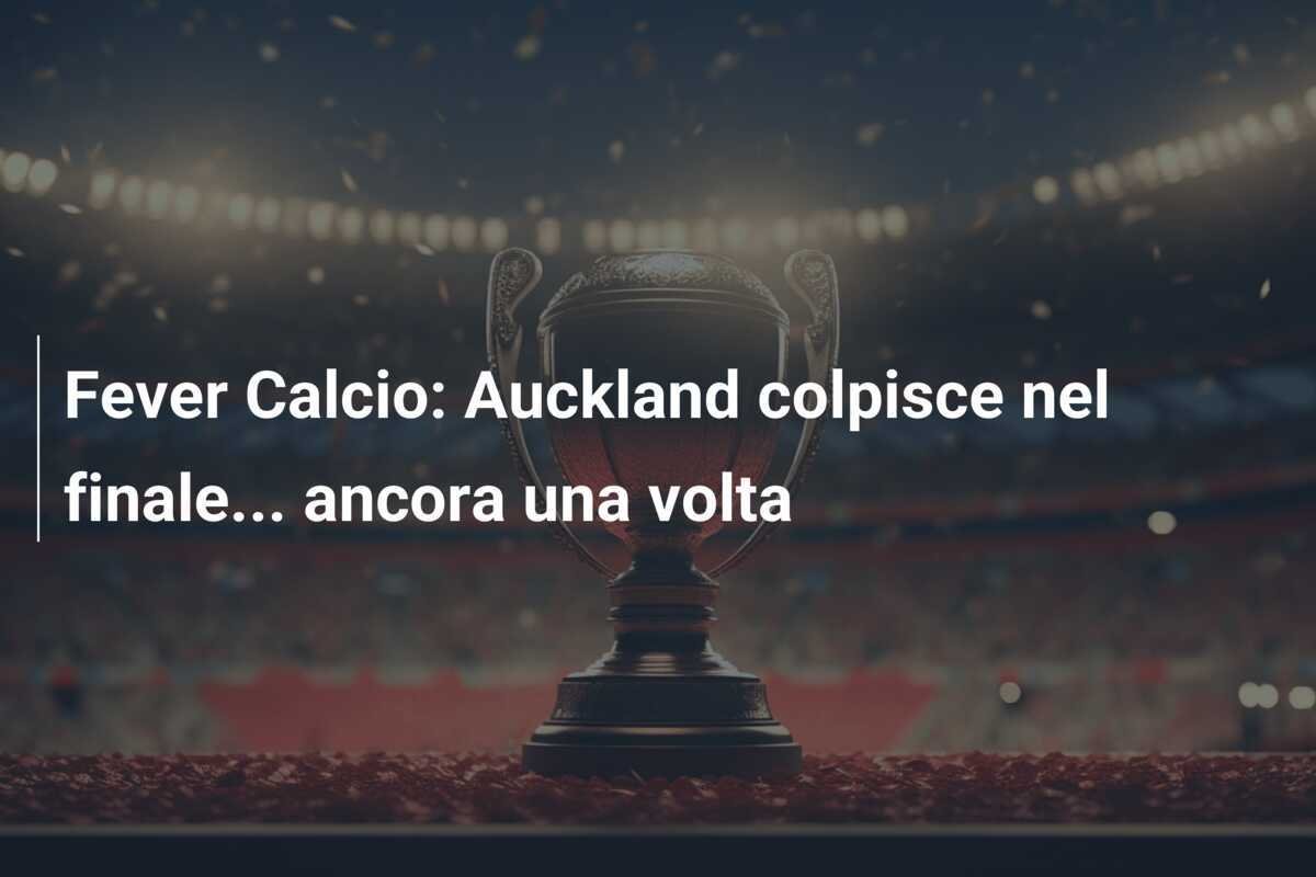 Fever Calcio: Auckland colpisce nel finale... ancora una volta