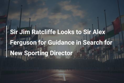 Sir Jim Ratcliffe zoekt advies bij Sir Alex Ferguson in zoektocht naar nieuwe sportief directeur