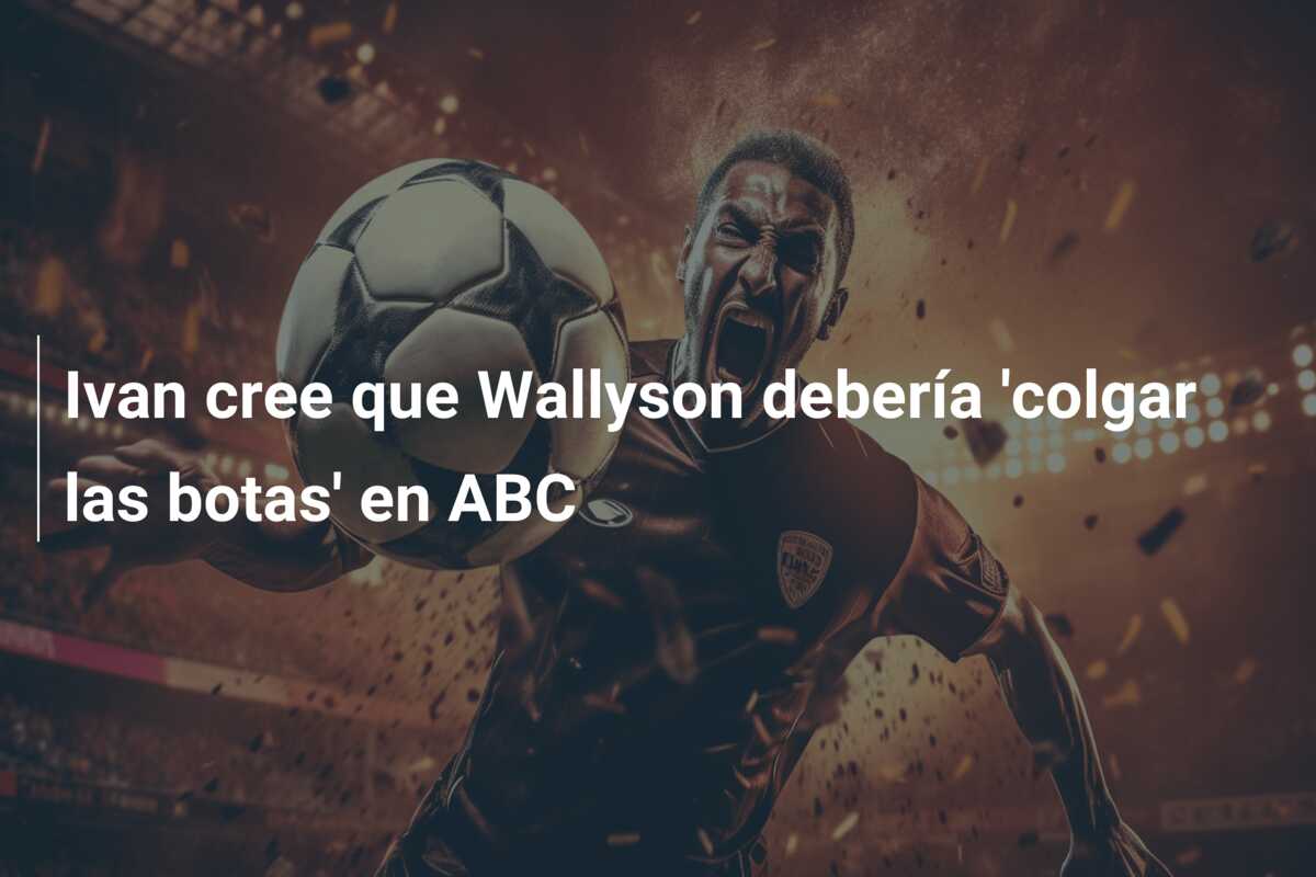 Ivan cree que Wallyson debería ‘colgar las botas’ en ABC