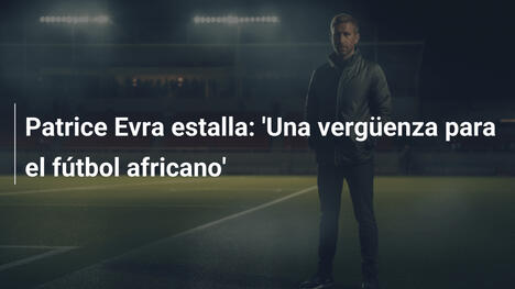 Patrice Evra estalla: 'Una vergüenza para el fútbol africano'