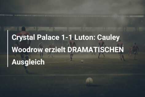 Crystal Palace 1-1 Luton: Cauley Woodrow erzielt DRAMATISCHEN Ausgleich