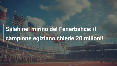 Salah nel mirino del Fenerbahce: il campione egiziano chiede 20 milioni!