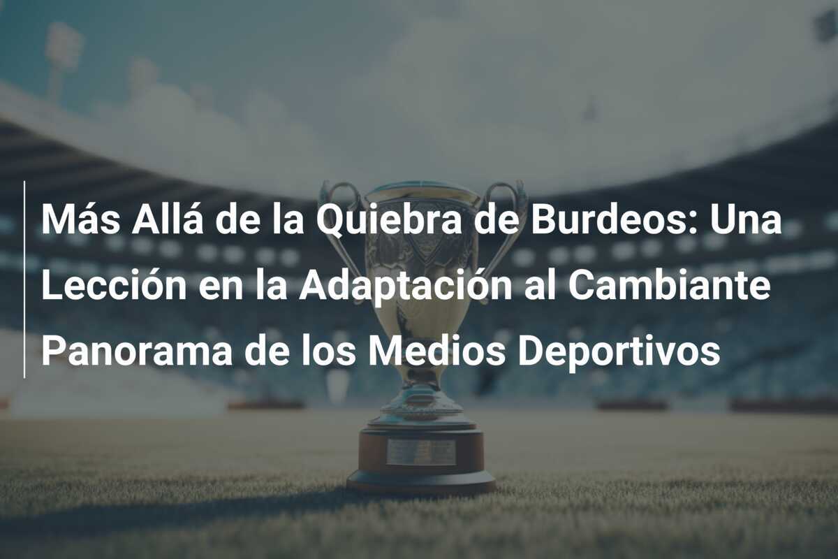 Más Allá de la Quiebra de Burdeos: Una Lección en la Adaptación al Cambiante Panorama de los Medios Deportivos
