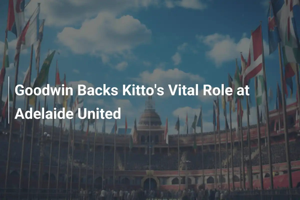 Goodwin Esalta il Ruolo Cardine di Kitto nell'Adelaide United