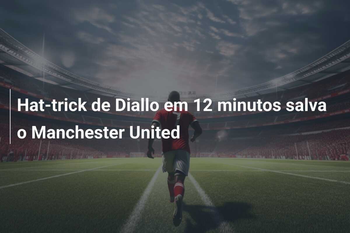 Hat-trick de Diallo em 12 minutos salva o Manchester United