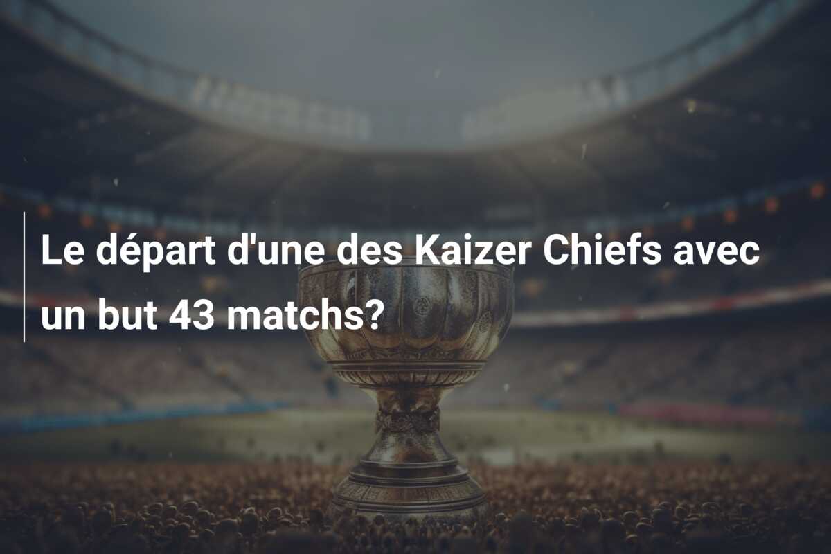 Le départ d’une des Kaizer Chiefs avec un but 43 matchs?
