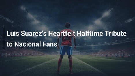 Luis Suarezs herzliche Halbzeit-Hommage an Nacional-Fans