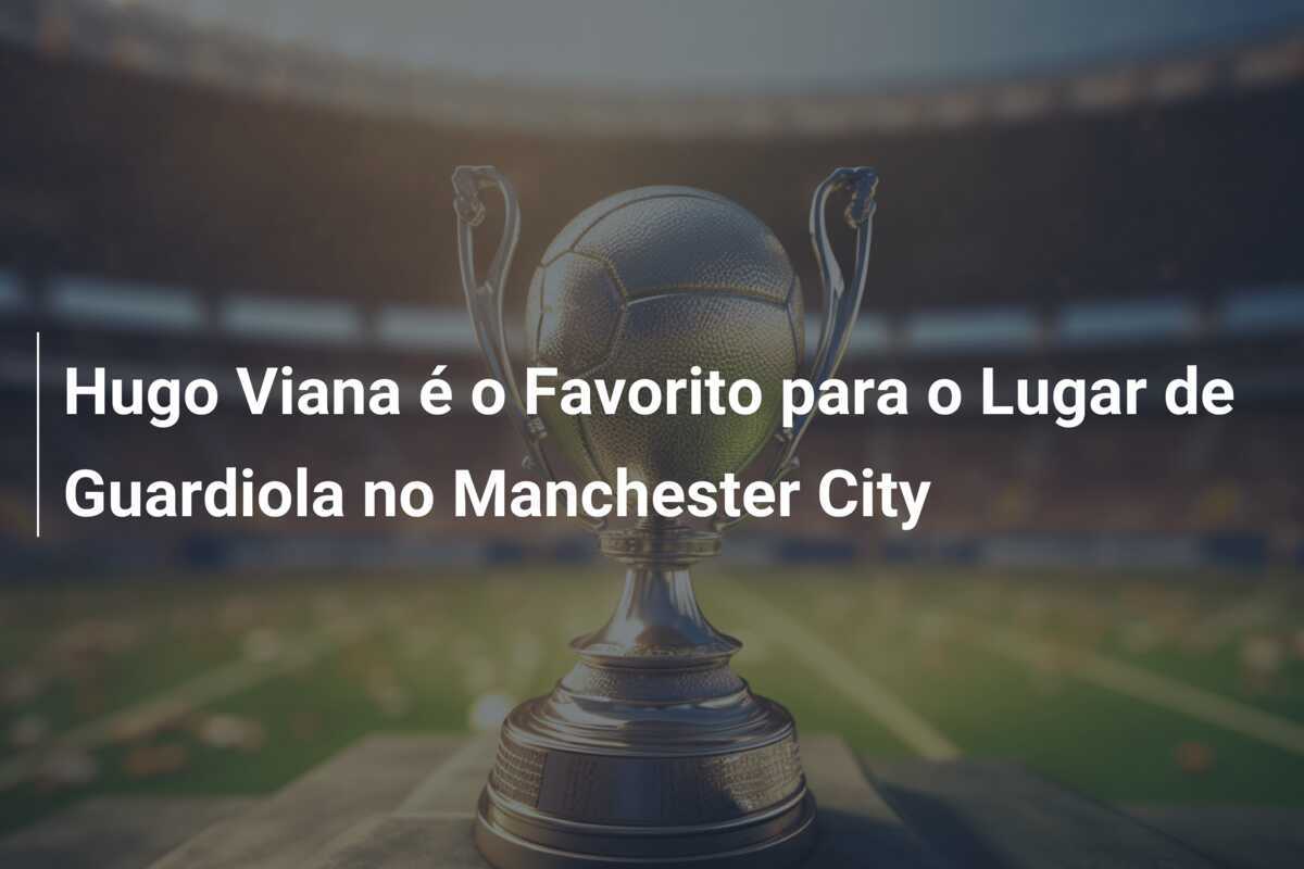 Hugo Viana é o Favorito para o Lugar de Guardiola no Manchester City