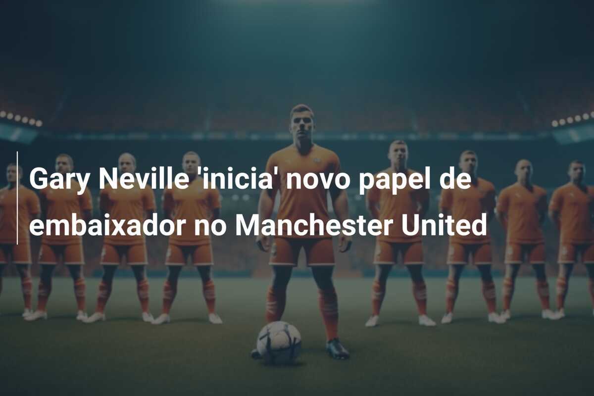 Gary Neville 'inicia' novo papel de embaixador no Manchester United