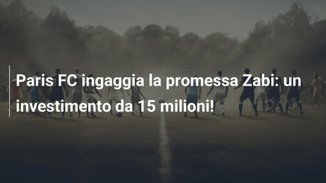 Paris FC ingaggia la promessa Zabi: un investimento da 15 milioni!