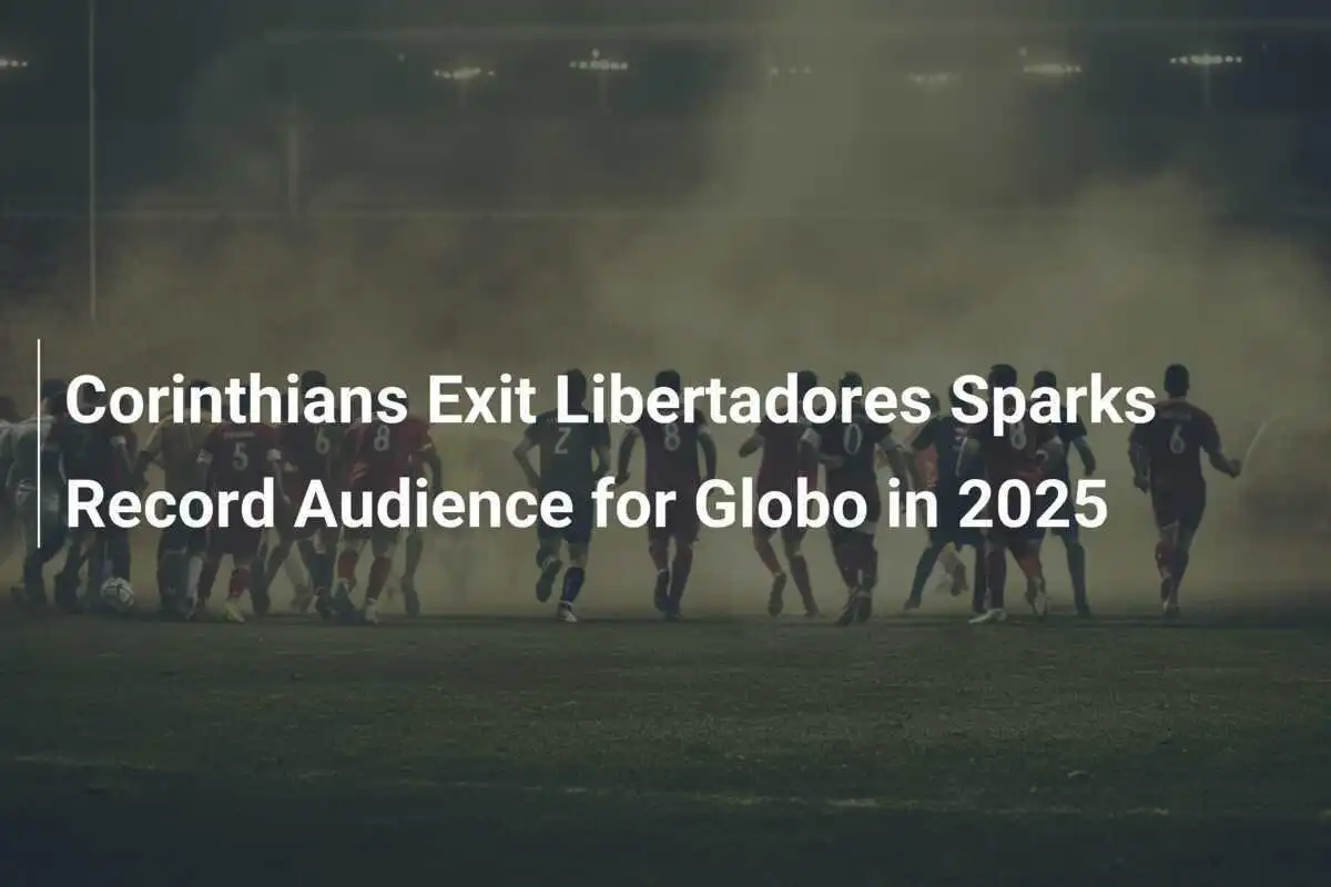 Corinthians Exit Libertadores Sparks Record Audience for Globo in 2025