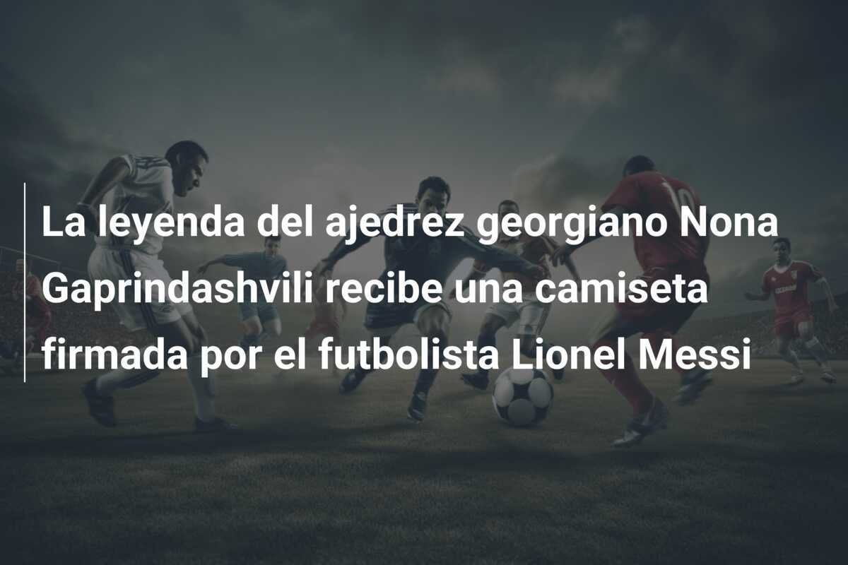 La leyenda del ajedrez georgiano Nona Gaprindashvili recibe una camiseta firmada por el futbolista Lionel Messi