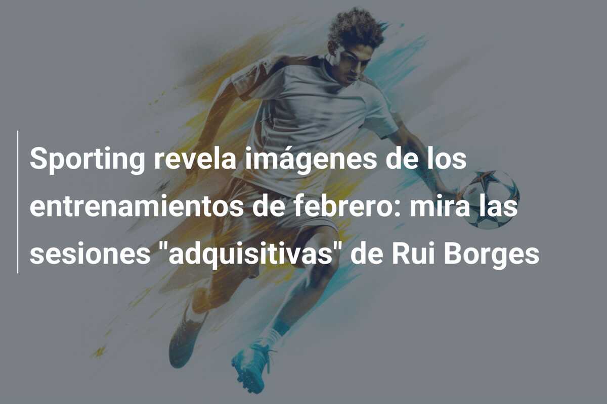 Sporting revela imágenes de los entrenamientos de febrero: mira las sesiones "adquisitivas" de Rui Borges