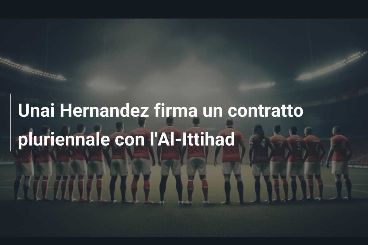 Unai Hernandez firma un contratto pluriennale con l'Al-Ittihad