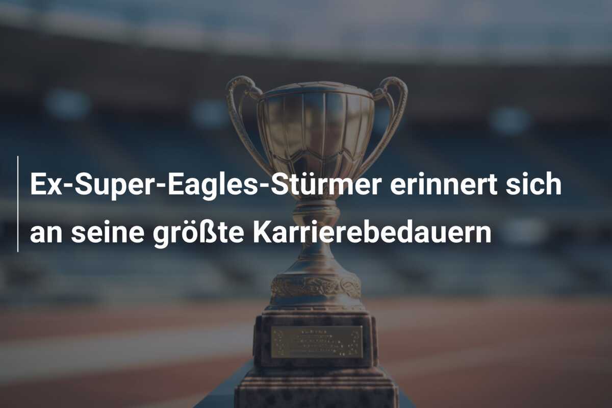 Ex-Super-Eagles-Stürmer erinnert sich an seine größte Karrierebedauern