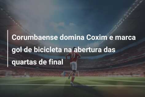 Corumbaense domina Coxim e marca gol de bicicleta na abertura das quartas de final