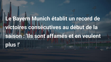 Le Bayern Munich établit un record de victoires consécutives au début de la saison : 'Ils sont affamés et en veulent plus !'