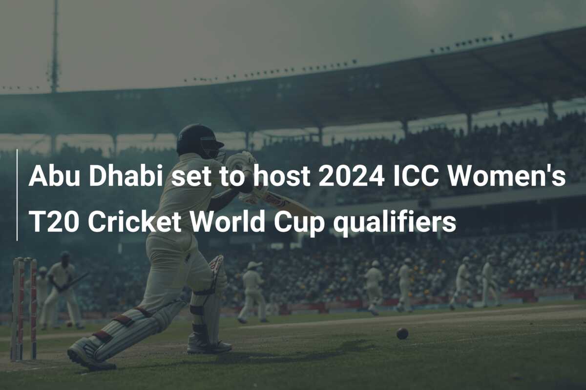 Abu Dhabi set to host 2024 ICC Women's T20 Cricket World Cup qualifiers