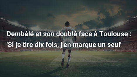 Dembélé et son doublé face à Toulouse : 'Si je tire dix fois, j'en marque un seul'