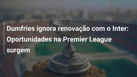 Dumfries ignora renovação com o Inter: Oportunidades na Premier League surgem