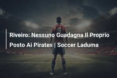 Riveiro: Nessuno Guadagna Il Proprio Posto Ai Pirates | Soccer Laduma