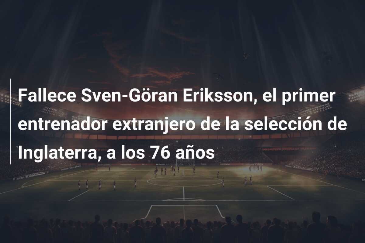 Fallece Sven-Göran Eriksson, el primer entrenador extranjero de la selección de Inglaterra, a los 76 años