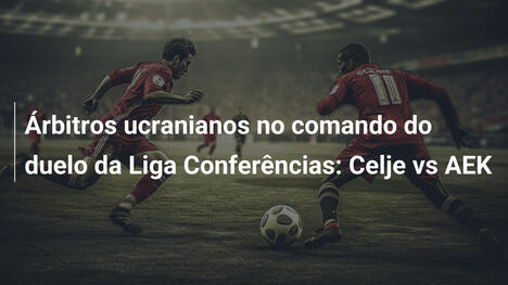 Árbitros ucranianos no comando do duelo da Liga Conferências: Celje vs AEK
