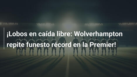 ¡Lobos en caída libre: Wolverhampton repite funesto récord en la Premier!