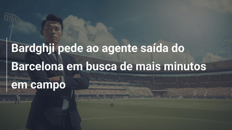 Bardghji pede ao agente saída do Barcelona em busca de mais minutos em campo